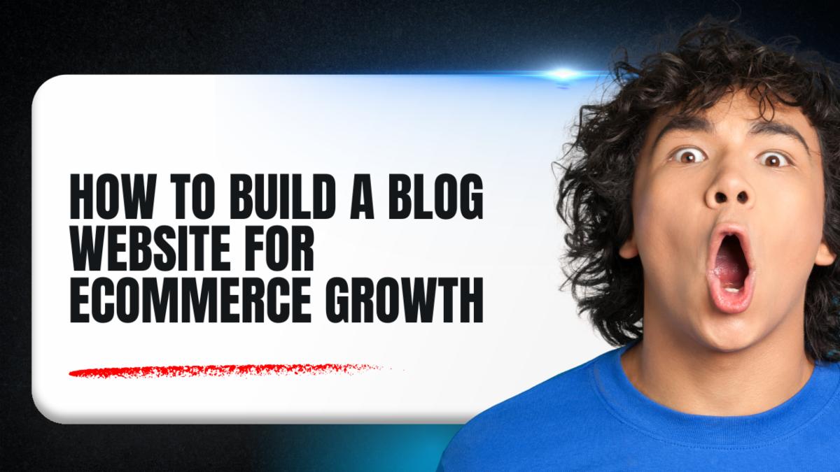 How to Build a Blog Website for Ecommerce Growth